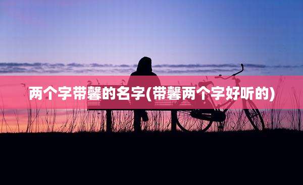 两个字带馨的名字(带馨两个字好听的)