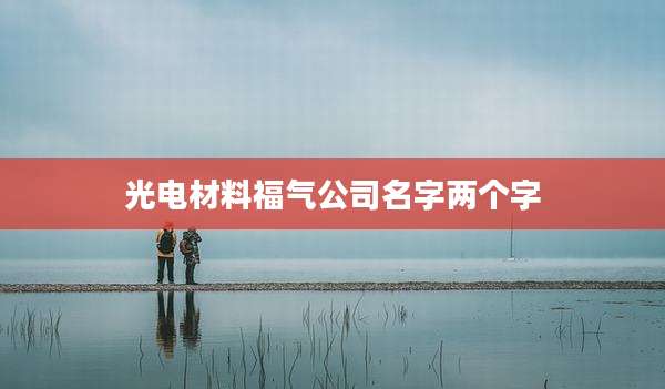 光电材料福气公司名字两个字
