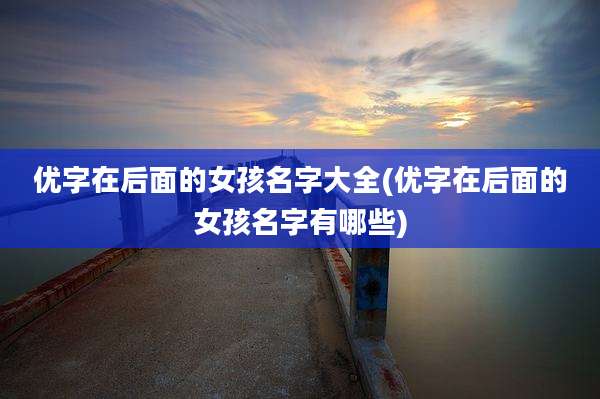 优字在后面的女孩名字大全(优字在后面的女孩名字有哪些)