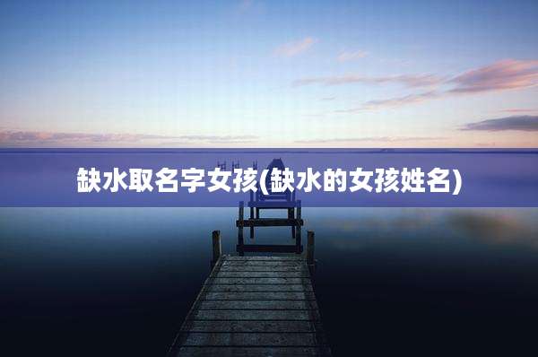 缺水取名字女孩(缺水的女孩姓名)