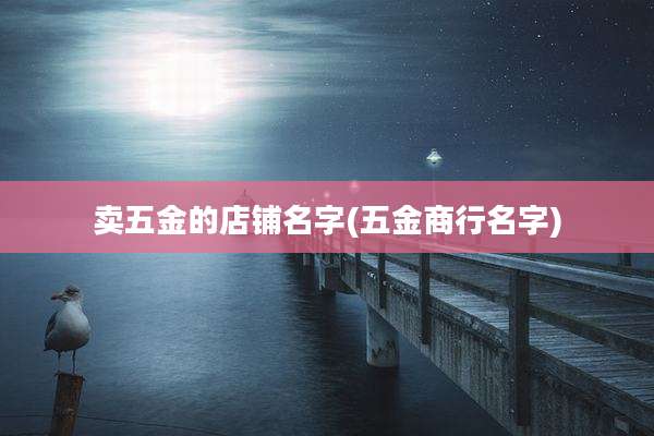 卖五金的店铺名字(五金商行名字)