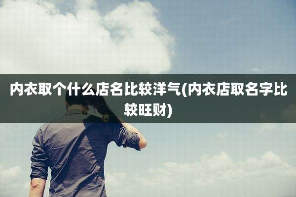 内衣取个什么店名比较洋气(内衣店取名字比较旺财)