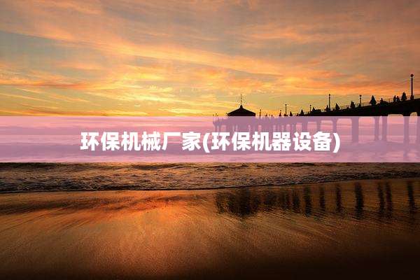 环保机械厂家(环保机器设备)