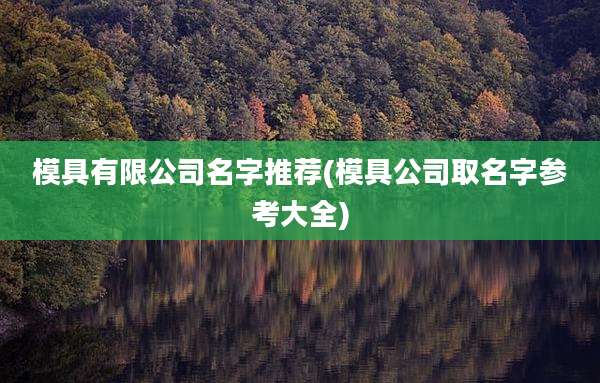 模具有限公司名字推荐(模具公司取名字参考大全)