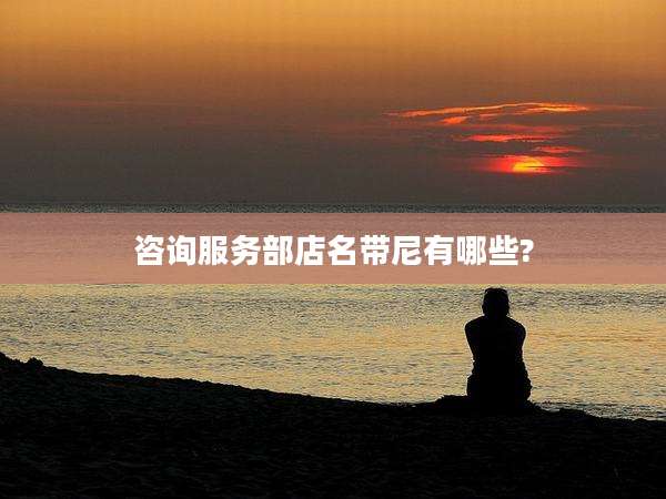 咨询服务部店名带尼有哪些?