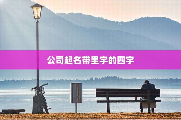 公司起名带里字的四字