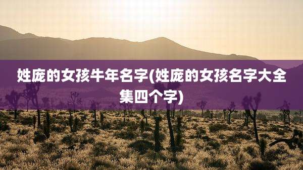 姓庞的女孩牛年名字(姓庞的女孩名字大全集四个字)