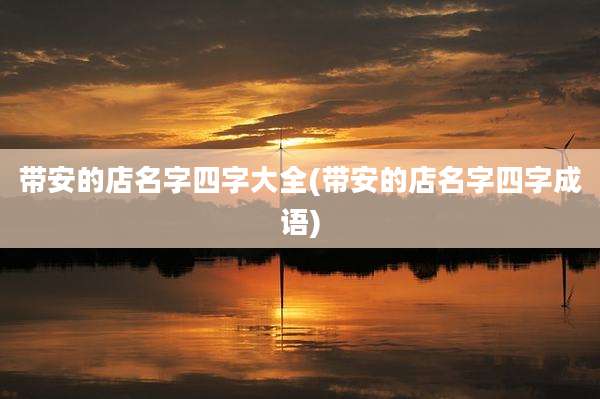 带安的店名字四字大全(带安的店名字四字成语)