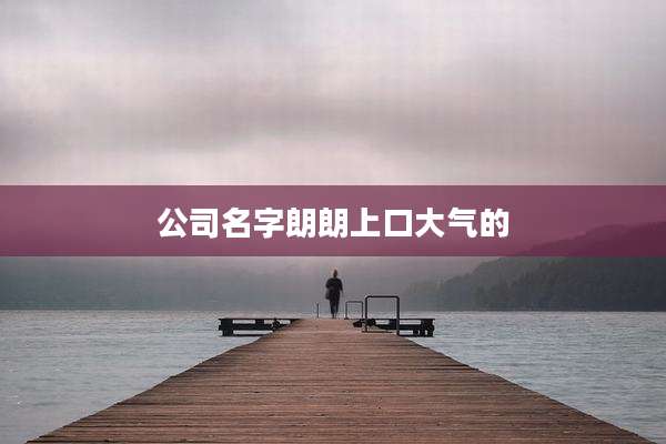公司名字朗朗上口大气的