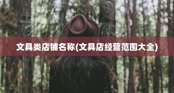 文具类店铺名称(文具店经营范围大全)