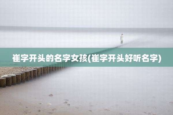 崔字开头的名字女孩(崔字开头好听名字)