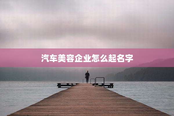 汽车美容企业怎么起名字