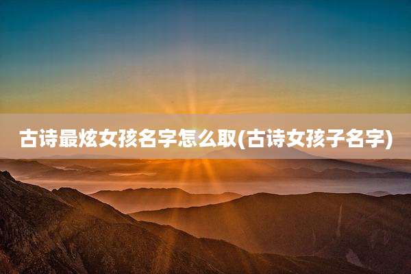 古诗最炫女孩名字怎么取(古诗女孩子名字)