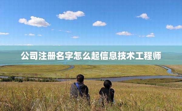 公司注册名字怎么起信息技术工程师