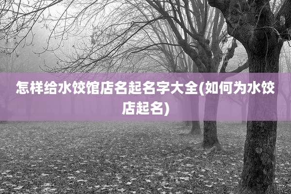 怎样给水饺馆店名起名字大全(如何为水饺店起名)