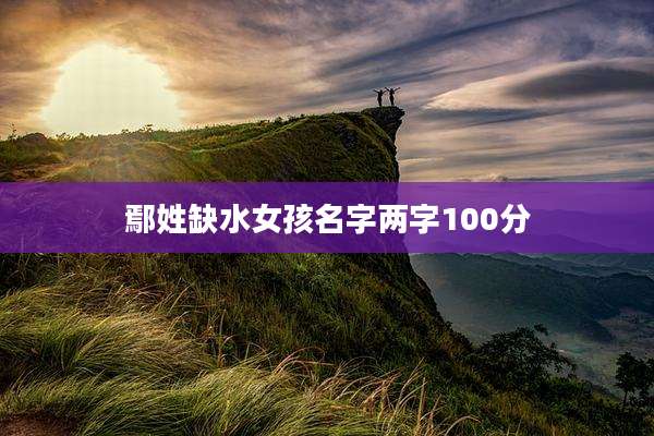 鄢姓缺水女孩名字两字100分