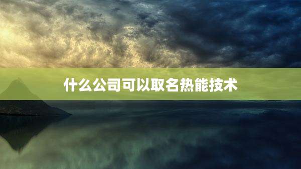 什么公司可以取名热能技术