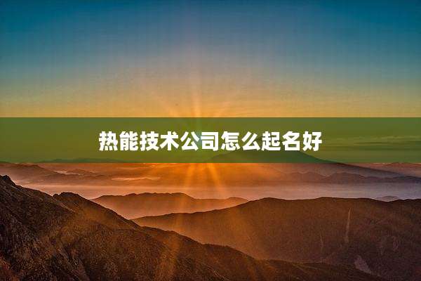 热能技术公司怎么起名好