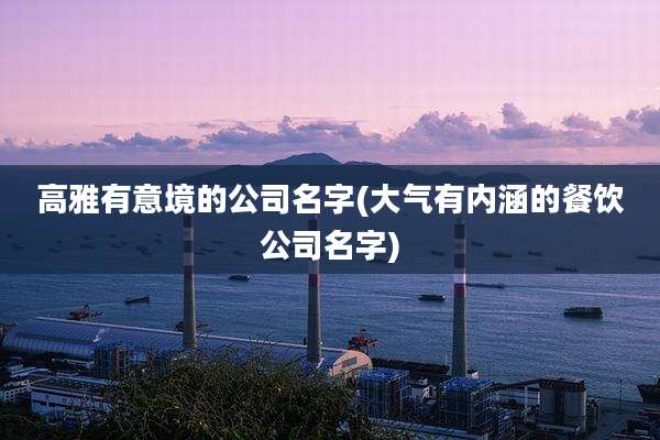 高雅有意境的公司名字(大气有内涵的餐饮公司名字)