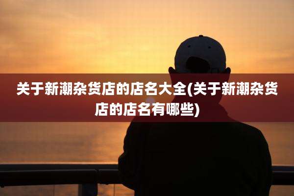 关于新潮杂货店的店名大全(关于新潮杂货店的店名有哪些)
