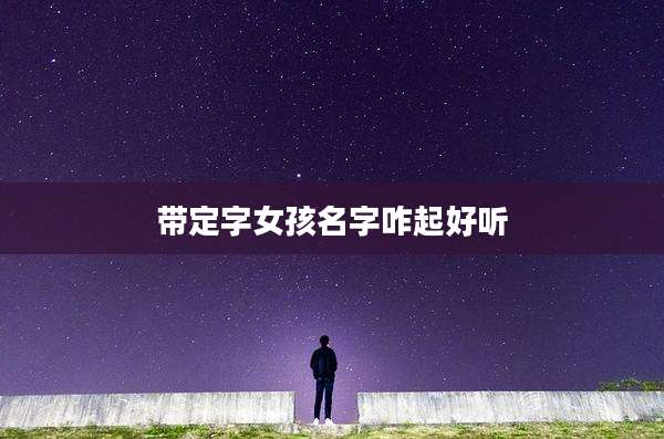 带定字女孩名字咋起好听