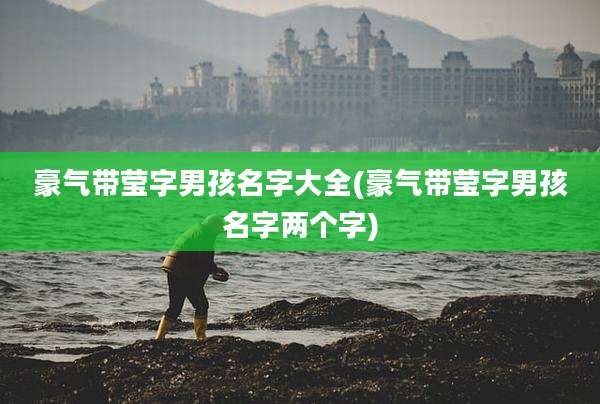 豪气带莹字男孩名字大全(豪气带莹字男孩名字两个字)