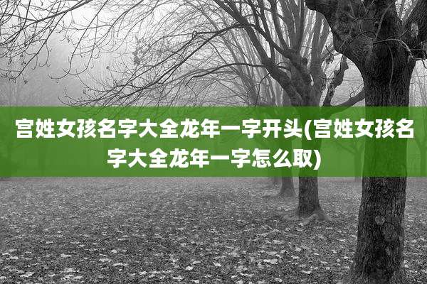 宫姓女孩名字大全龙年一字开头(宫姓女孩名字大全龙年一字怎么取)