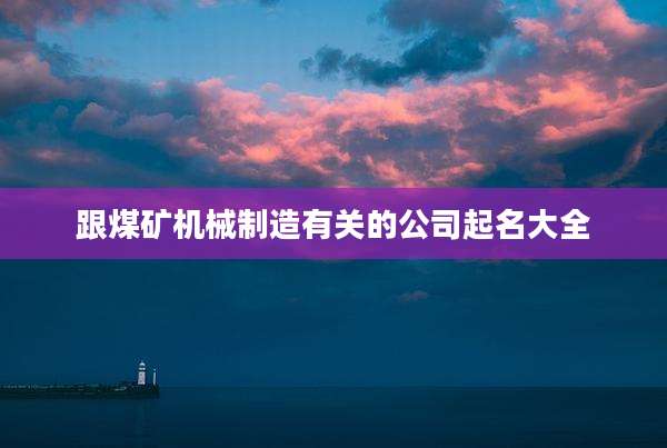 跟煤矿机械制造有关的公司起名大全
