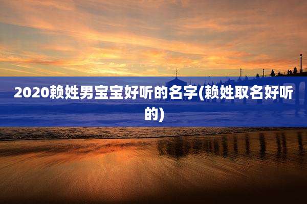 2020赖姓男宝宝好听的名字(赖姓取名好听的)