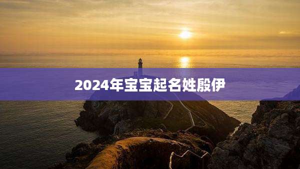 2024年宝宝起名姓殷伊