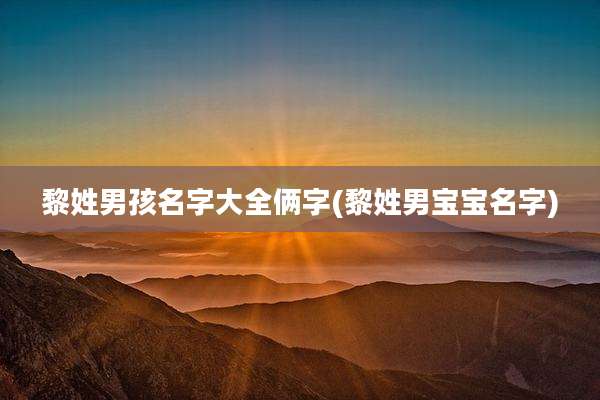 黎姓男孩名字大全俩字(黎姓男宝宝名字)
