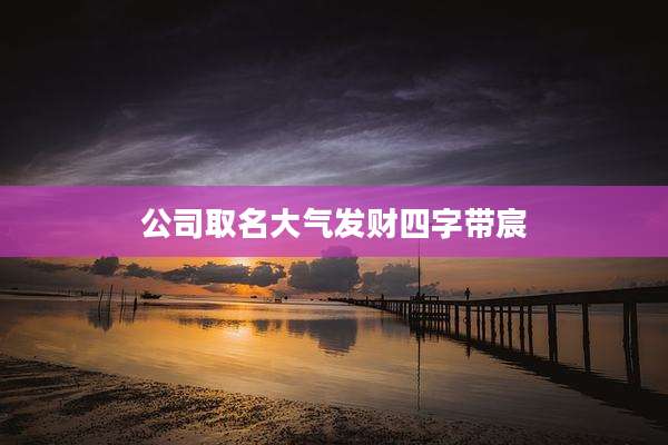 公司取名大气发财四字带宸