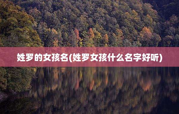 姓罗的女孩名(姓罗女孩什么名字好听)