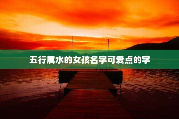五行属水的女孩名字可爱点的字