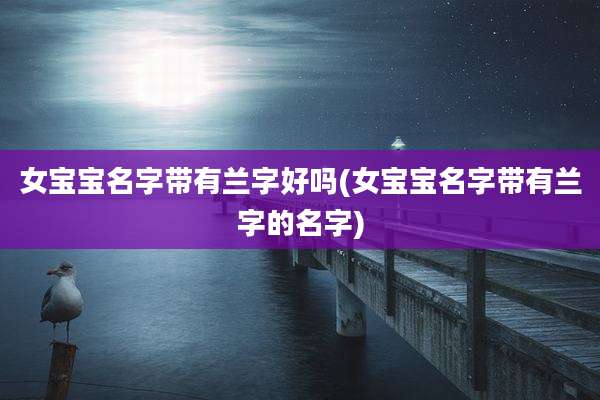 女宝宝名字带有兰字好吗(女宝宝名字带有兰字的名字)