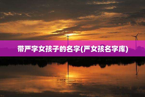 带严字女孩子的名字(严女孩名字库)