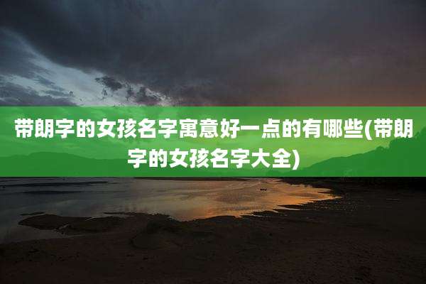 带朗字的女孩名字寓意好一点的有哪些(带朗字的女孩名字大全)