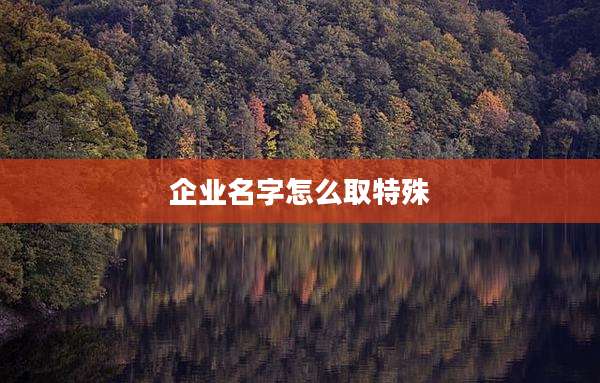 企业名字怎么取特殊