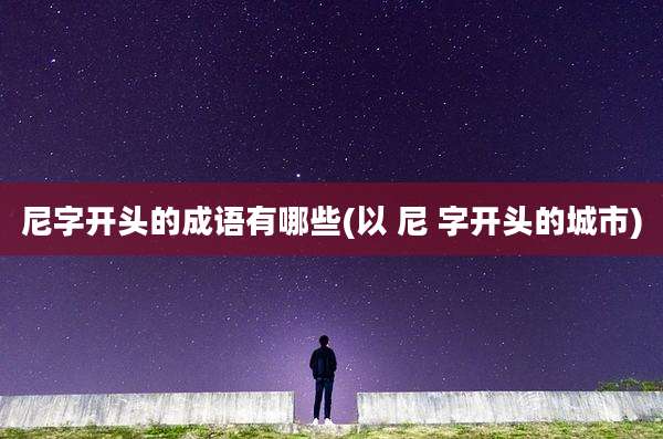尼字开头的成语有哪些(以 尼 字开头的城市)