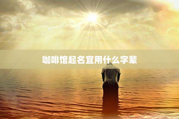 咖啡馆起名宜用什么字辈
