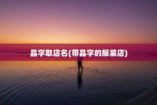 晶字取店名(带晶字的服装店)