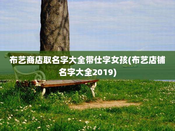 布艺商店取名字大全带仕字女孩(布艺店铺名字大全2019)