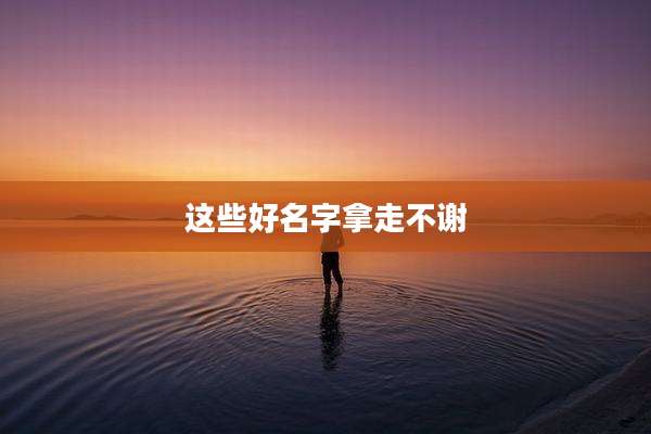 这些好名字拿走不谢