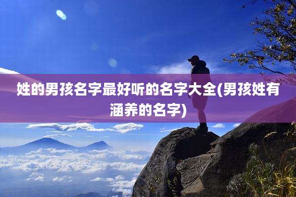 姓的男孩名字最好听的名字大全(男孩姓有涵养的名字)