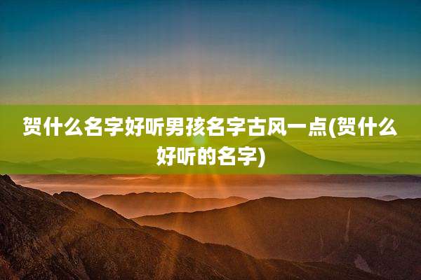 贺什么名字好听男孩名字古风一点(贺什么好听的名字)