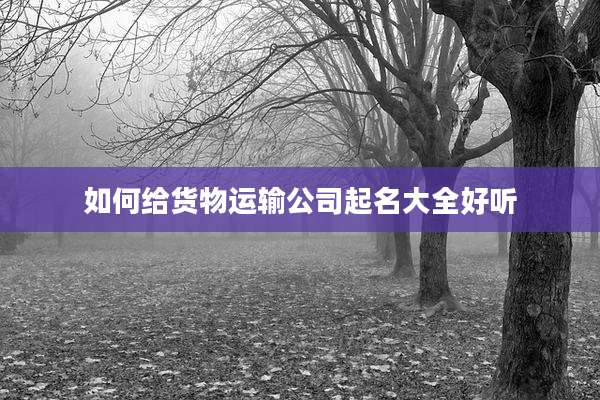 如何给货物运输公司起名大全好听