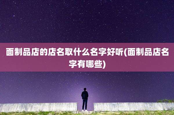 面制品店的店名取什么名字好听(面制品店名字有哪些)