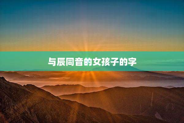 与辰同音的女孩子的字