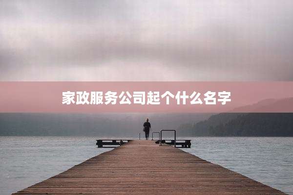 家政服务公司起个什么名字