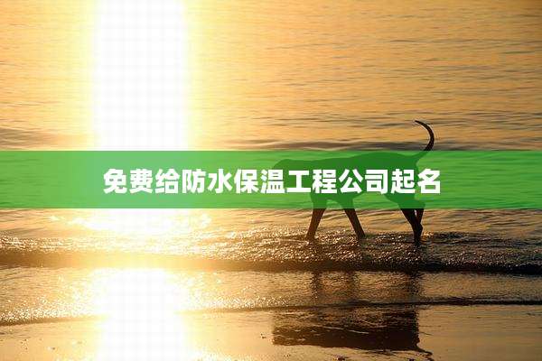 免费给防水保温工程公司起名